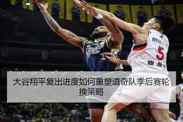 大谷翔平复出进度如何重塑道奇队季后赛轮换策略