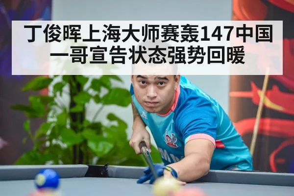 丁俊晖上海大师赛轰147中国一哥宣告状态强势回暖
