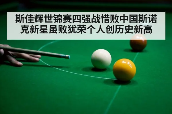 斯佳辉世锦赛四强战惜败中国斯诺克新星虽败犹荣个人创历史新高